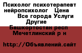 Психолог психотерапевт нейропсихолог › Цена ­ 2 000 - Все города Услуги » Другие   . Башкортостан респ.,Мечетлинский р-н